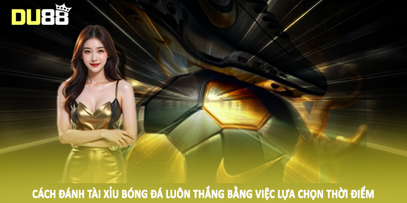 Cách Đánh Tài Xỉu Bóng Đá Luôn Thắng Cho Hội Viên Tại DU88 5 Cách đánh tài xỉu bóng đá luôn thắng bằng việc lựa chọn thời điểm