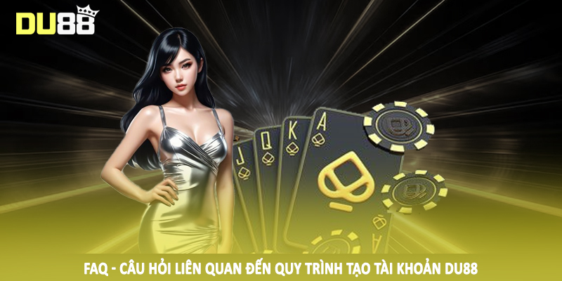 FAQ - Câu Hỏi Liên Quan DU88 - Thắc Mắc Khi Đầu Tư 2025 1 FAQ - Câu hỏi liên quan về quá trình tạo tài khoản cá cược tại DU88