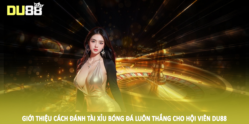 Cách Đánh Tài Xỉu Bóng Đá Luôn Thắng Cho Hội Viên Tại DU88 2 Giới thiệu cách đánh tài xỉu bóng đá luôn thắng cho hội viên DU88
