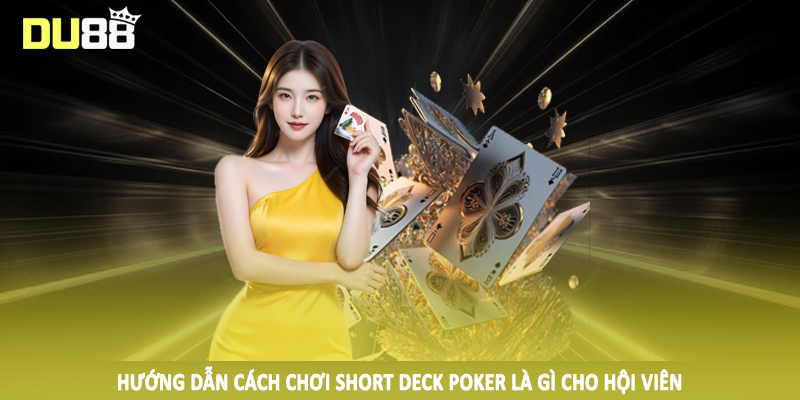 Short Deck Poker Là Gì - Phân Tích Cùng Chuyên Gia DU88 3 Hướng dẫn cách chơi short deck poker là gì cho hội viên
