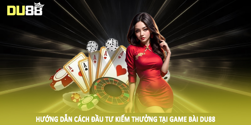 Hướng dẫn cách đầu tư kiếm thưởng tại game bài DU88