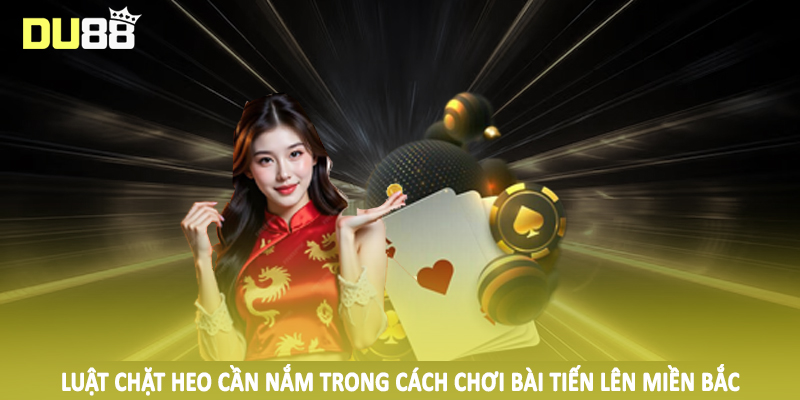 Luật chặt heo cần nắm trong cách chơi bài tiến lên miền bắc