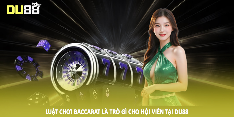 Baccarat Là Trò Gì - Hướng Dẫn Phương Pháp Đầu Tư Hiệu Quả 3 Luật chơi baccarat là trò gì cho hội viên tại DU88