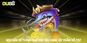 Mẹo bắn cá thông qua việc tận dụng vật phẩm hỗ trợ