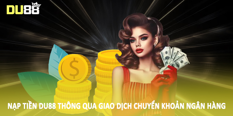 Nạp Tiền Du88 - Phương Thức Giao Dịch Cho Hội Viên 2025 2 Nạp tiền DU88 thông qua giao dịch chuyển khoản ngân hàng