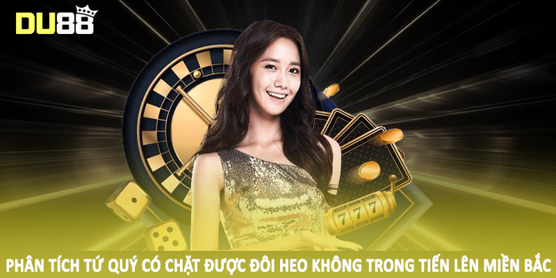 Tứ Quý Có Chặt Được Đôi Heo Không Tại Sảnh Cược DU88 5 Phân tích tứ quý có chặt được đôi heo không trong tiến lên miền bắc