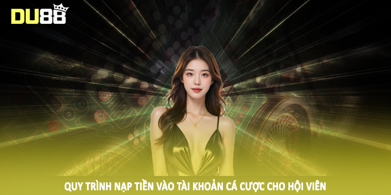 DU88 - Điểm Đến Cá Cược Trực Tuyến #1 Trên Thị Trường 2025 21 Quy trình nạp tiền vào tài khoản cá cược cho hội viên
