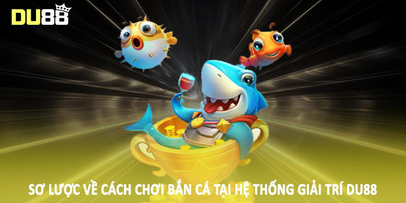 Cách Chơi Bắn Cá DU88 - Hướng Dẫn Kiến Thức Đầu Tư Cơ Bản 2 Sơ lược về cách chơi bắn cá tại hệ thống giải trí DU88