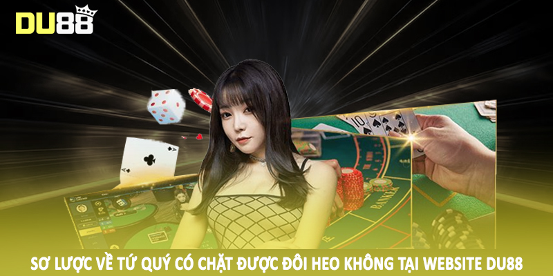 Tứ Quý Có Chặt Được Đôi Heo Không Tại Sảnh Cược DU88 2 Sơ lược về tứ quý có chặt được đôi heo không tại website DU88