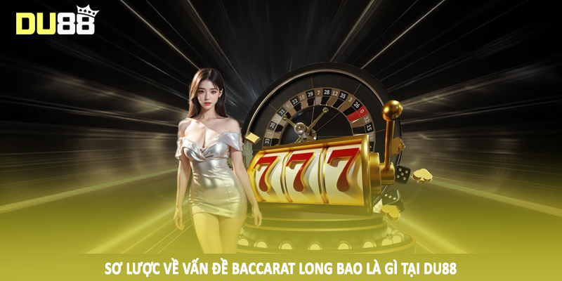 Baccarat Long Bảo Là Gì? Hướng Dẫn Cá Cược Tại DU88 2 Sơ lược về vấn đề baccarat long bao là gì tại DU88