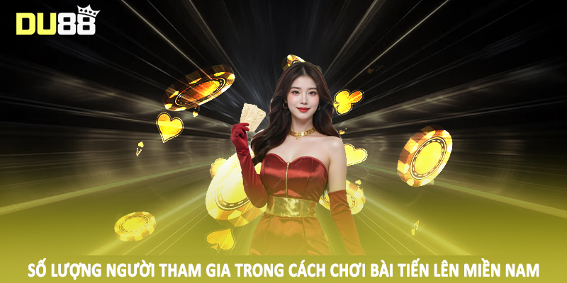Cách Chơi Bài Tiến Lên Miền Nam DU88 Chi Tiết Cho Hội Viên 3 Số lượng người tham gia trong cách chơi bài tiến lên miền nam