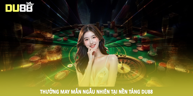 DU88 - Điểm Đến Cá Cược Trực Tuyến #1 Trên Thị Trường 2025 18 Thưởng may mắn ngẫu nhiên tại nền tảng DU88