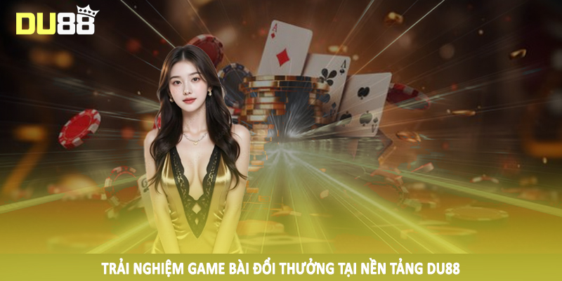 DU88 - Điểm Đến Cá Cược Trực Tuyến #1 Trên Thị Trường 2025 15 Trải nghiệm game bài đổi thưởng tại nền tảng DU88