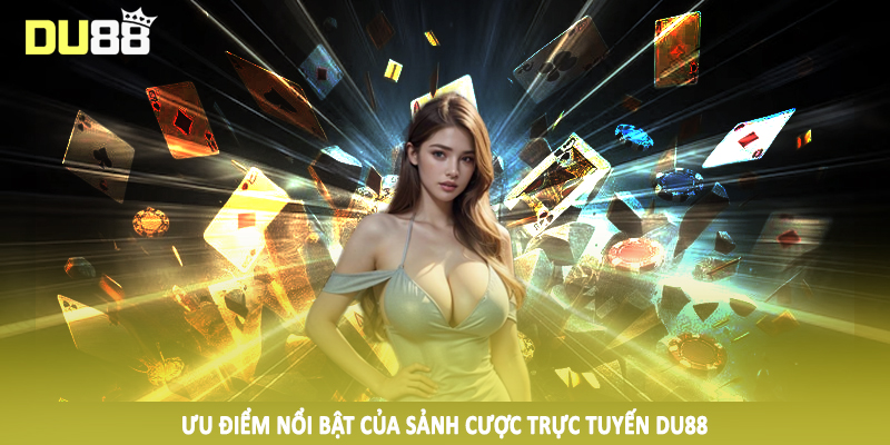 DU88 - Điểm Đến Cá Cược Trực Tuyến #1 Trên Thị Trường 2025 12 Ưu điểm nổi bật của sảnh cược trực tuyến DU88