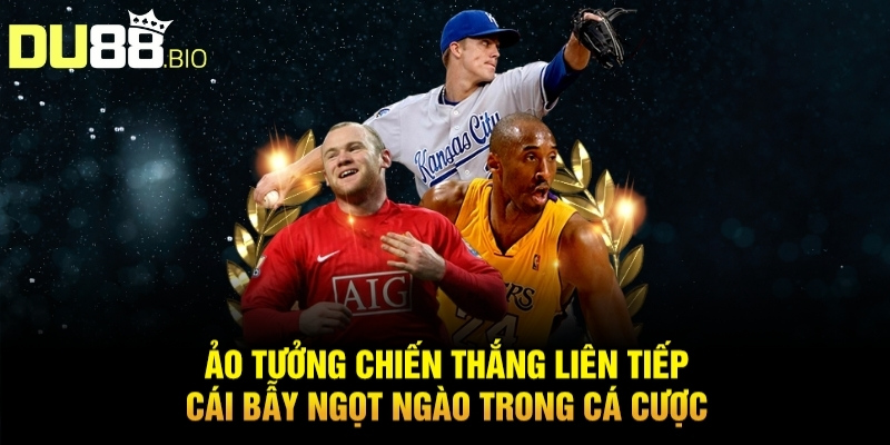 Mẹo Cá Cược Thể Thao Chơi Là Thắng Tiền Về Như Nước Với Du88 12 Ảo tưởng chiến thắng liên tiếp – Cái bẫy ngọt ngào trong cá cược